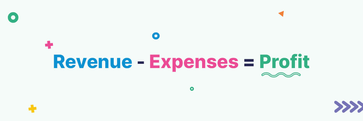 Revenue - Expenses = Profit