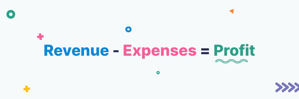 Revenue - Expenses = Profit